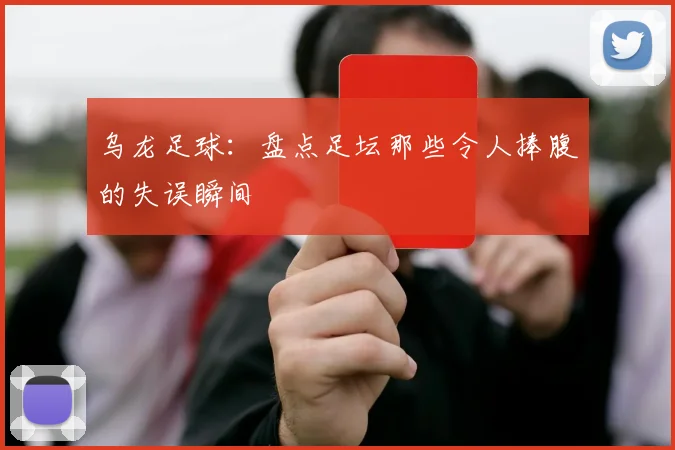 乌龙足球：盘点足坛那些令人捧腹的失误瞬间
