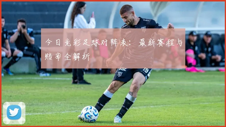 今日竞彩足球对阵表：最新赛程与赔率全解析