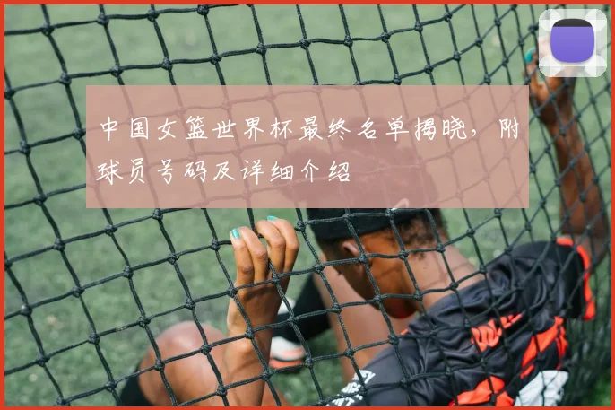 中国女篮世界杯最终名单揭晓，附球员号码及详细介绍